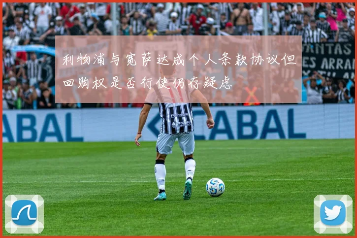 利物浦与宽萨达成个人条款协议但回购权是否行使仍存疑虑
