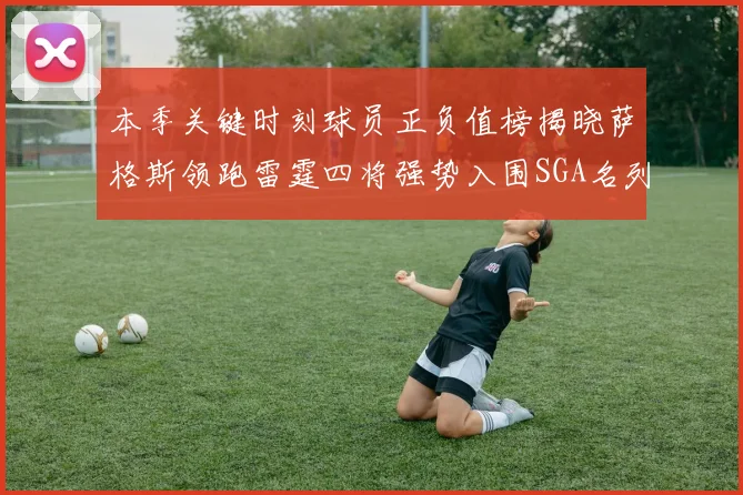 本季关键时刻球员正负值榜揭晓萨格斯领跑雷霆四将强势入围SGA名列第三