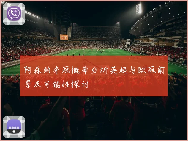 阿森纳夺冠概率分析英超与欧冠前景及可能性探讨