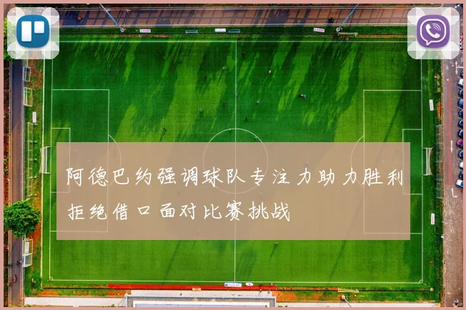 阿德巴约强调球队专注力助力胜利拒绝借口面对比赛挑战