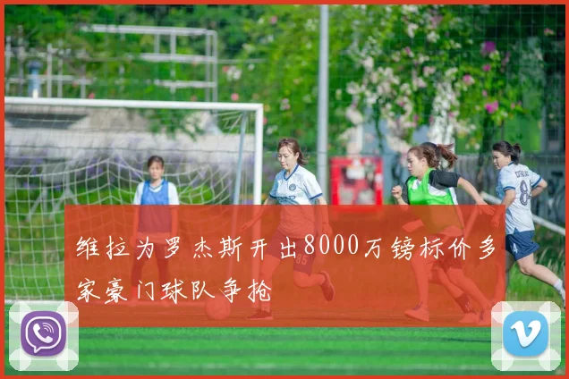 维拉为罗杰斯开出8000万镑标价多家豪门球队争抢