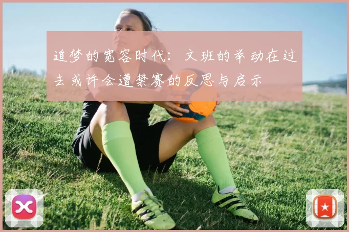 追梦的宽容时代：文班的举动在过去或许会遭禁赛的反思与启示